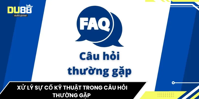  Xử lý sự cố kỹ thuật trong câu hỏi thường gặp